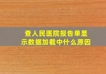 查人民医院报告单显示数据加截中什么原因