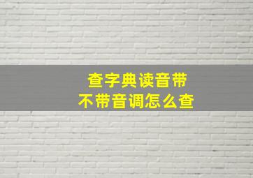 查字典读音带不带音调怎么查