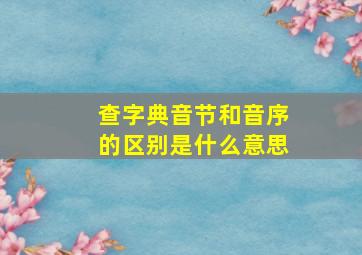 查字典音节和音序的区别是什么意思