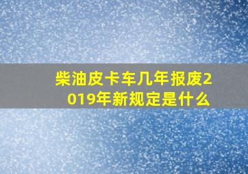 柴油皮卡车几年报废2019年新规定是什么