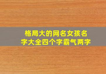 格局大的网名女孩名字大全四个字霸气两字