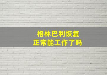 格林巴利恢复正常能工作了吗