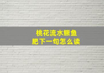 桃花流水鳜鱼肥下一句怎么读