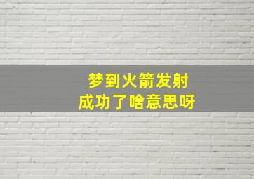 梦到火箭发射成功了啥意思呀