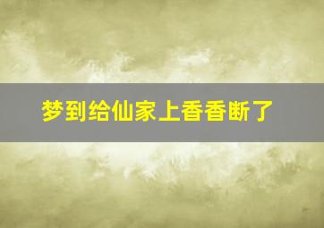 梦到给仙家上香香断了