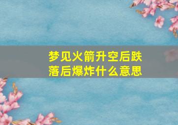 梦见火箭升空后跌落后爆炸什么意思