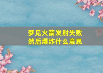 梦见火箭发射失败然后爆炸什么意思