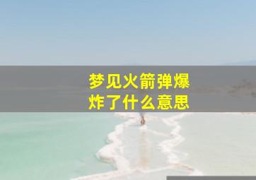 梦见火箭弹爆炸了什么意思