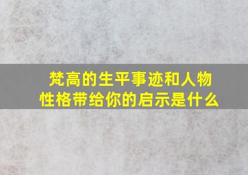 梵高的生平事迹和人物性格带给你的启示是什么