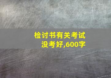 检讨书有关考试没考好,600字