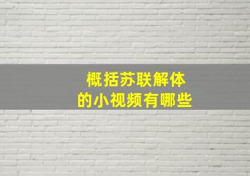 概括苏联解体的小视频有哪些