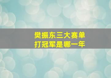 樊振东三大赛单打冠军是哪一年