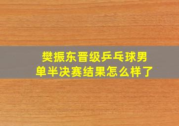 樊振东晋级乒乓球男单半决赛结果怎么样了