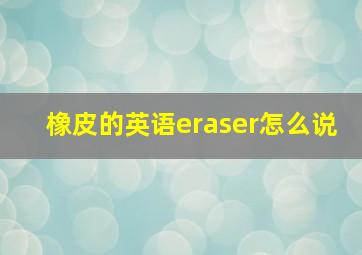 橡皮的英语eraser怎么说