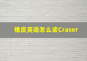 橡皮英语怎么读Craser