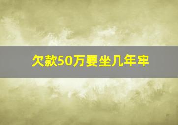 欠款50万要坐几年牢