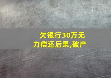 欠银行30万无力偿还后果,破产