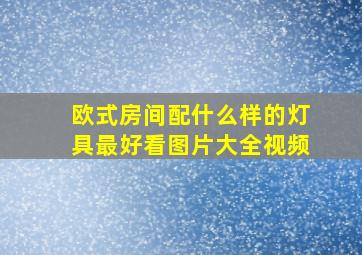 欧式房间配什么样的灯具最好看图片大全视频