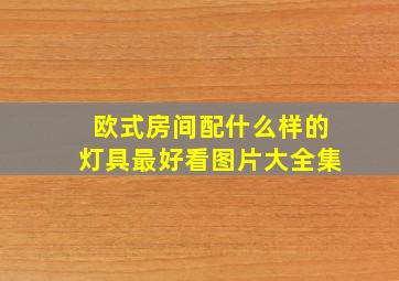 欧式房间配什么样的灯具最好看图片大全集