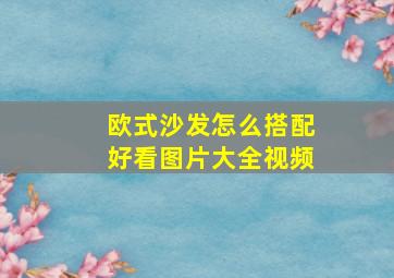 欧式沙发怎么搭配好看图片大全视频