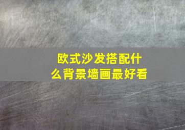 欧式沙发搭配什么背景墙画最好看