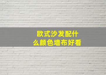 欧式沙发配什么颜色墙布好看