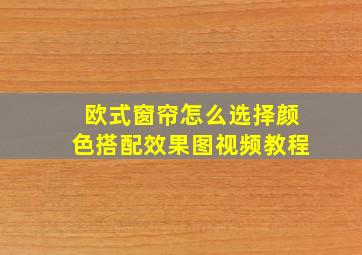 欧式窗帘怎么选择颜色搭配效果图视频教程