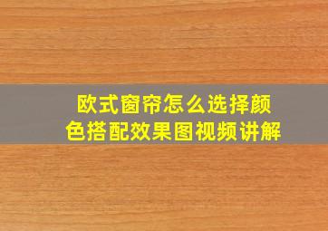 欧式窗帘怎么选择颜色搭配效果图视频讲解