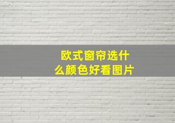 欧式窗帘选什么颜色好看图片