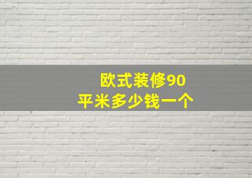 欧式装修90平米多少钱一个