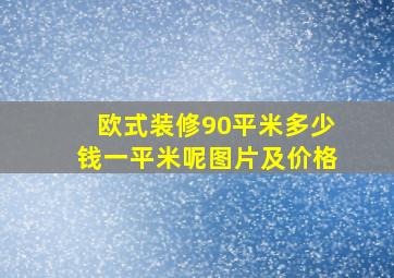 欧式装修90平米多少钱一平米呢图片及价格