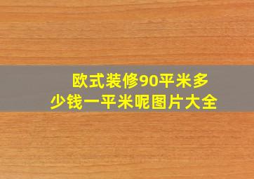 欧式装修90平米多少钱一平米呢图片大全