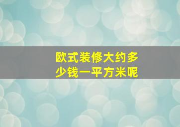 欧式装修大约多少钱一平方米呢