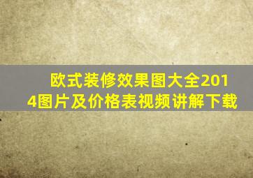 欧式装修效果图大全2014图片及价格表视频讲解下载