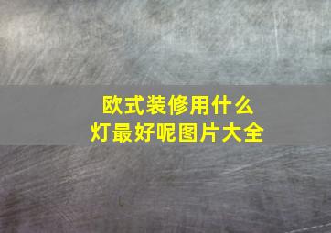 欧式装修用什么灯最好呢图片大全