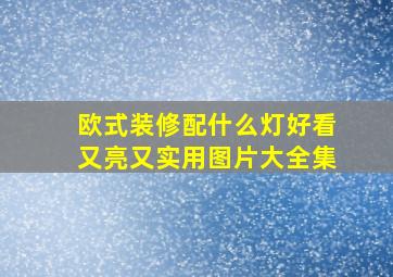 欧式装修配什么灯好看又亮又实用图片大全集