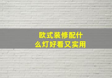 欧式装修配什么灯好看又实用