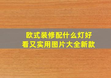 欧式装修配什么灯好看又实用图片大全新款