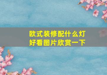 欧式装修配什么灯好看图片欣赏一下