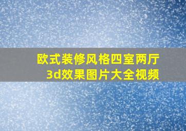 欧式装修风格四室两厅3d效果图片大全视频