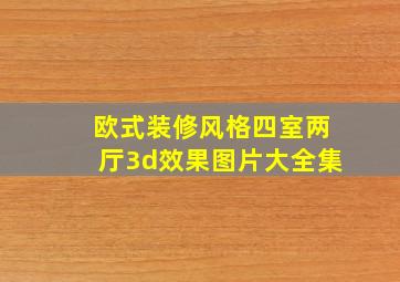 欧式装修风格四室两厅3d效果图片大全集