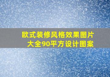 欧式装修风格效果图片大全90平方设计图案