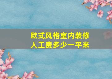 欧式风格室内装修人工费多少一平米