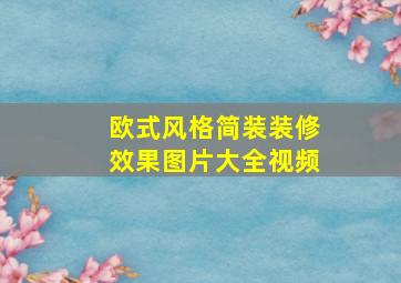 欧式风格简装装修效果图片大全视频