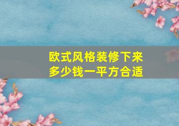 欧式风格装修下来多少钱一平方合适