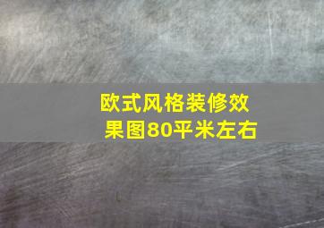 欧式风格装修效果图80平米左右