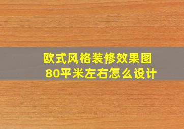 欧式风格装修效果图80平米左右怎么设计