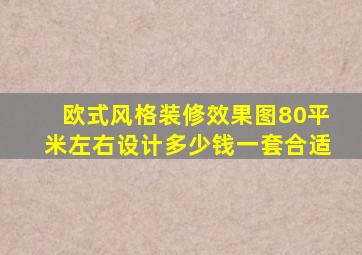 欧式风格装修效果图80平米左右设计多少钱一套合适