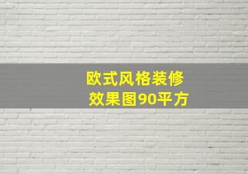 欧式风格装修效果图90平方