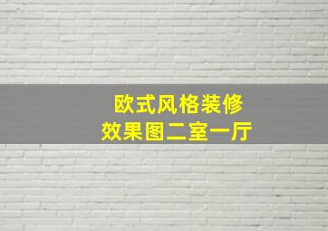 欧式风格装修效果图二室一厅